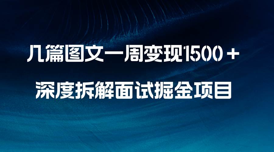 几篇图文一周变现1500＋，深度拆解面试掘金项目，小白轻松上手-智宝网创