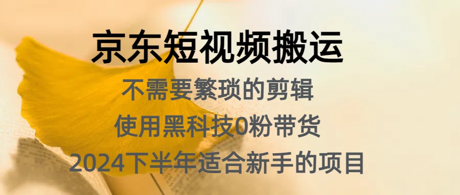 京东短视频搬运，不需要繁琐的剪辑，使用黑科技0粉带货，2024下半年新手适合的项目，抓住机会赶紧冲-智宝网创