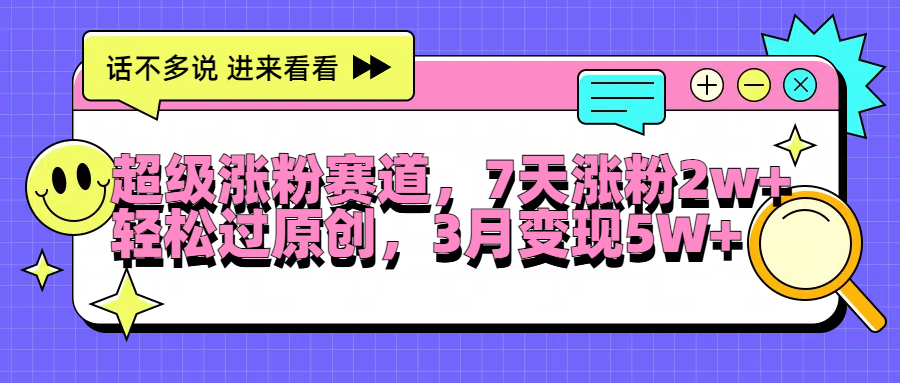超级涨粉赛道，每天半小时，7天涨粉2W+，轻松过原创，3月变现5W+-智宝网创