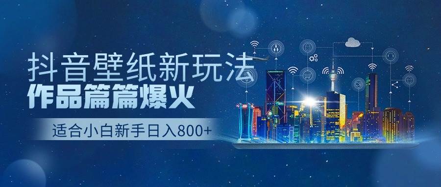 抖音壁纸号新玩法，作品篇篇爆火，日收益500+-智宝网创