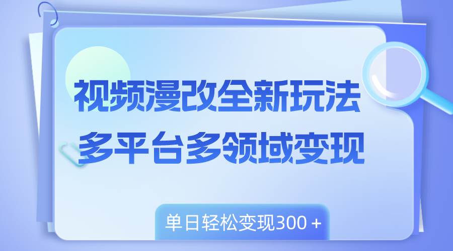 视频漫改全新玩法，多平台多领域变现，小白轻松上手，单日变现300＋-智宝网创