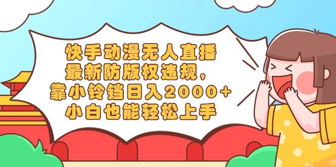 快手动漫无人直播，最新防版权违规，靠小铃铛日入2000+，小白也能轻松上…-智宝网创