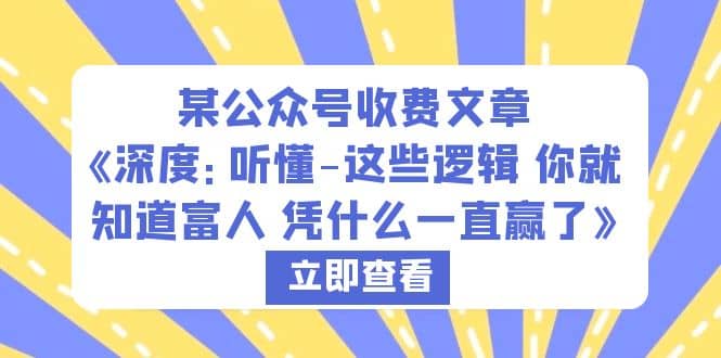 某公众号收费文章《深度：听懂-这些逻辑 你就知道富人 凭什么一直赢了》-智宝网创