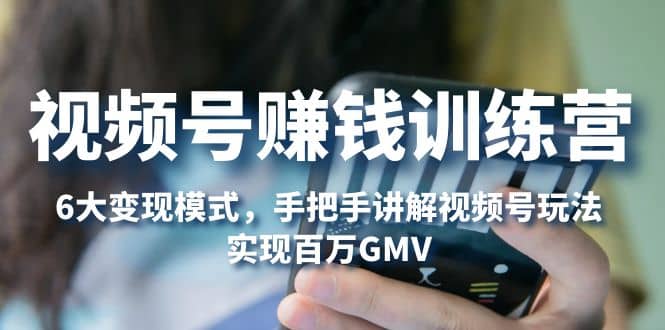 视频号赚钱训练营：6大变现模式，对平台的各项功能详细讲解，实现百万GMV-智宝网创
