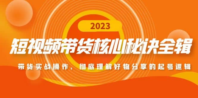 短视频带货核心秘诀全辑：带货实战操作，彻底理解好物分享的起号逻辑-智宝网创