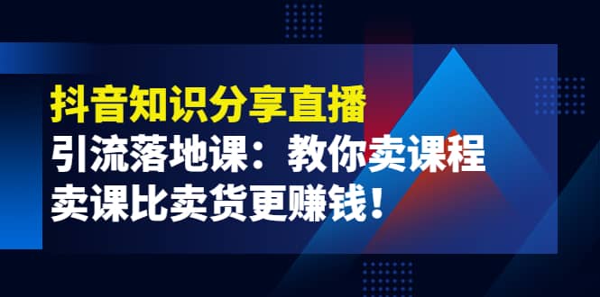 《抖音知识分享直播》引流落地课：教你卖课程，卖课比卖货更赚钱-智宝网创