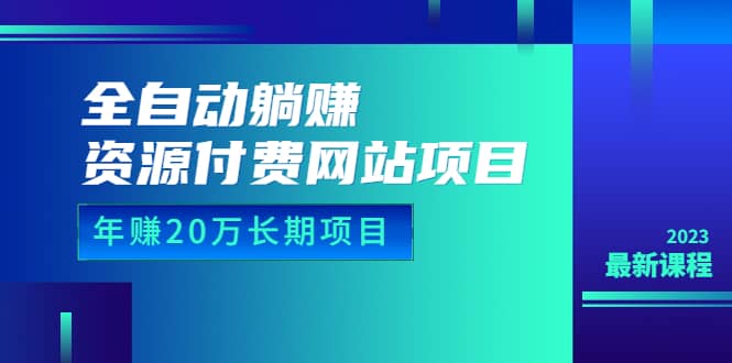 全自动躺赚资源付费网站项目：年赚20万长期项目（详细教程+源码）23年更新-智宝网创