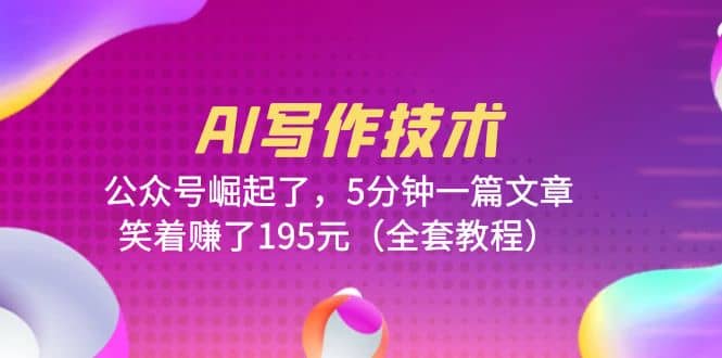 AI写作技术：公众号崛起了，5分钟一篇文章，笑着赚了195元（全套教程）-智宝网创