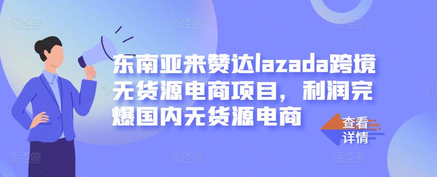 东南亚来赞达lazada跨境无货源电商项目，利润完爆国内无货源电商-智宝网创