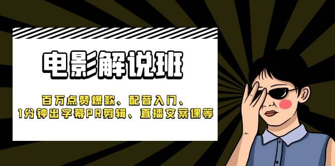 《电影解说班》百万点赞爆款、配音入门、1分钟出字幕PR剪辑、直播文案课等-智宝网创