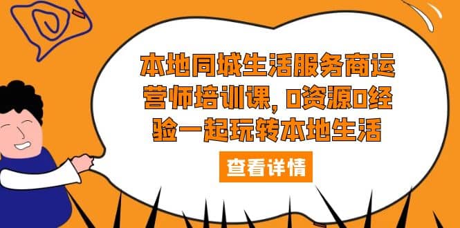 本地同城生活服务商运营师培训课，0资源0经验一起玩转本地生活-智宝网创