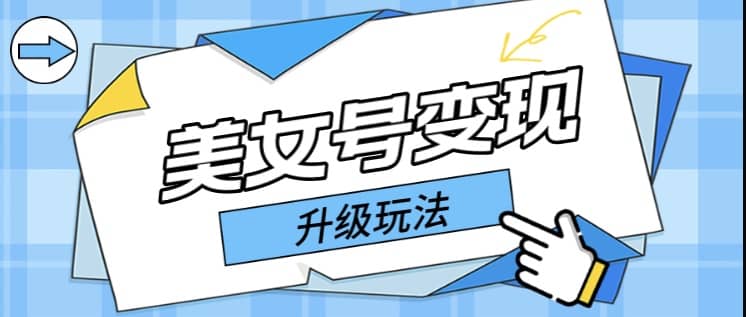 日入500+美女号变现最新升级玩法（详细实操教程）-智宝网创