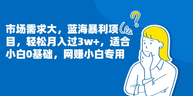 市场需求大，蓝海暴利项目，轻松月入过3w+，适合小白0基础，网赚小白专用-智宝网创