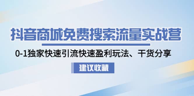 抖音商城免费搜索流量实战营：0-1独家快速引流快速盈利玩法、干货分享-智宝网创