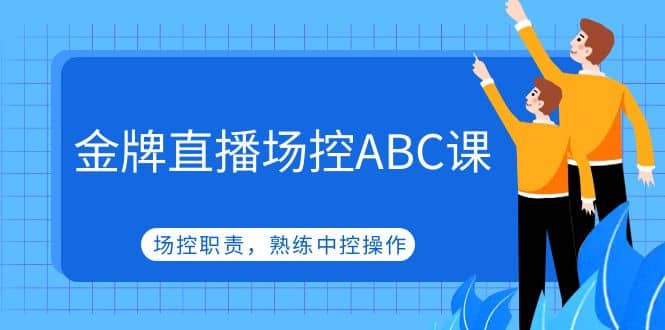 金牌直播场控ABC课，场控职责，熟练中控操作-智宝网创