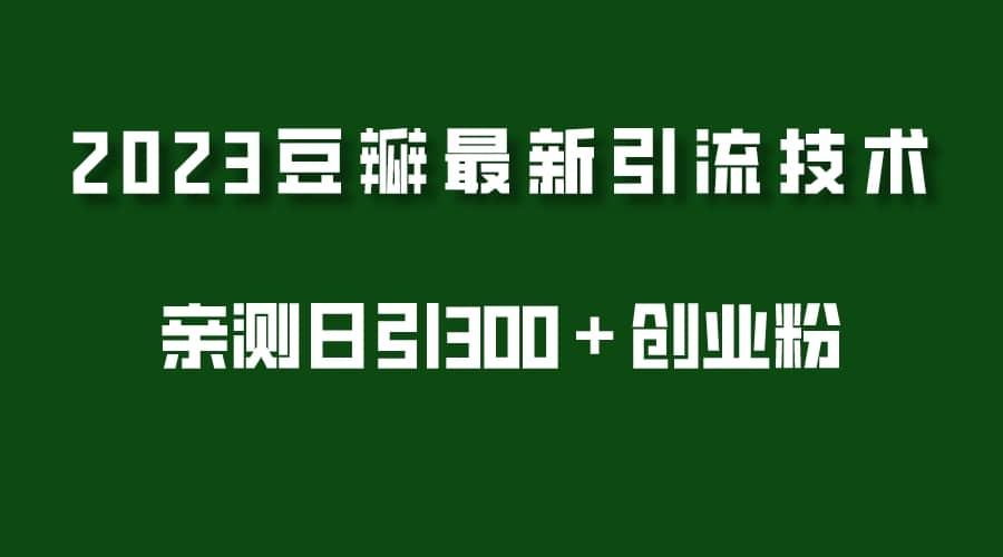 2023豆瓣引流最新玩法，实测日引流创业粉300＋（7节视频课）-智宝网创