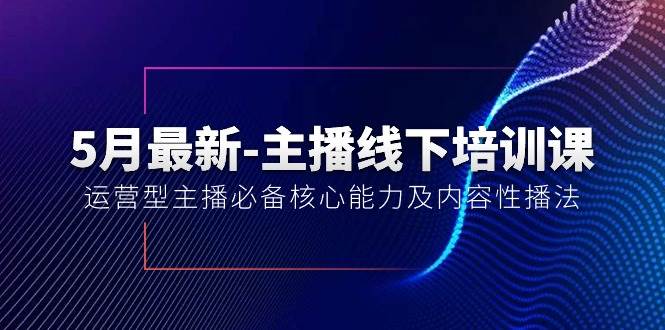5月最新-主播线下培训课【40期】：运营型主播必备核心能力及内容性播法-智宝网创