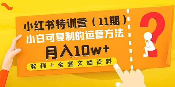 小红书特训营（11期）小白可复制的运营方法（教程+全套文档资料)-智宝网创