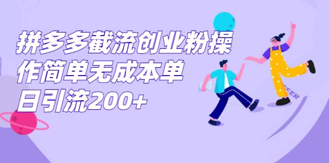 拼多多截流创业粉操作简单无成本单日引流200+-智宝网创