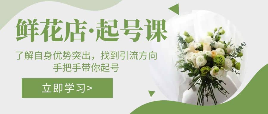 鲜花店·起号课：了解自身优势突出，找到引流方向，手把手带你起号-智宝网创