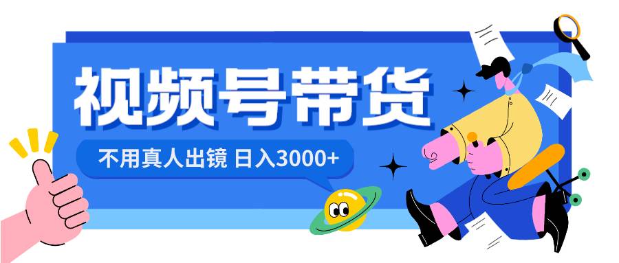 视频号带货，日入3000+，不用真人出镜-智宝网创