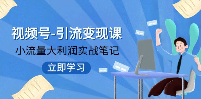视频号-引流变现课：小流量大利润实战笔记  冲破传统思维 重塑品牌格局!-智宝网创