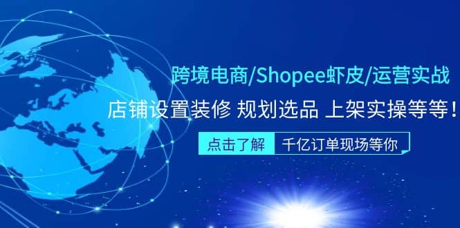 跨境电商/Shopee虾皮/运营实战训练营：店铺设置装修 规划选品 上架实操等等-智宝网创
