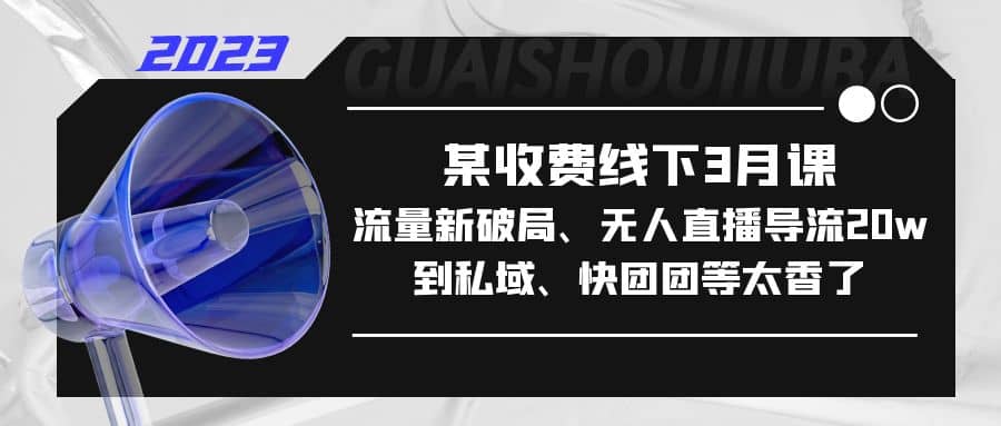 某收费线下3月课，流量新破局、无人直播导流20w到私域、快团团等太香了-智宝网创