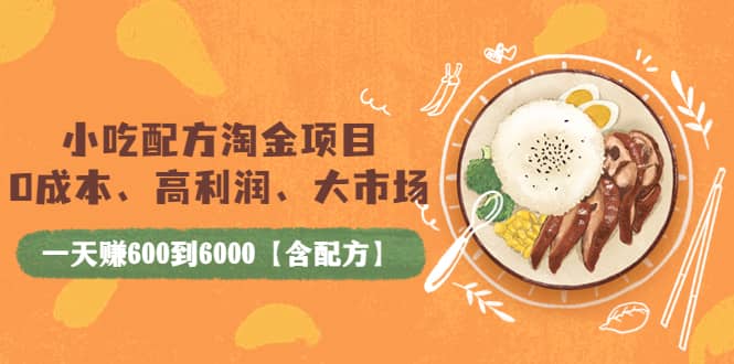 小吃配方淘金项目：0成本、高利润、大市场，一天赚600到6000【含配方】-智宝网创