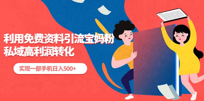 利用免费资料引流宝妈粉，私域高利润转化-智宝网创