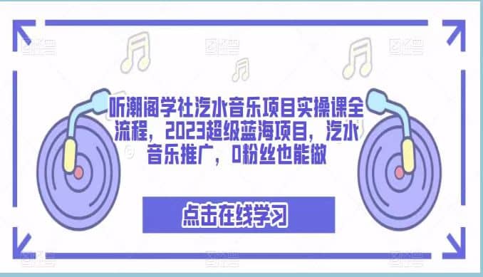 听潮阁学社汽水音乐项目实操课全流程，2023超级蓝海项目，汽水音乐推广，0粉丝也能做-智宝网创