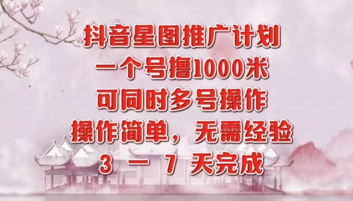 抖音星图推广项目，3-7天就能完成，每单1000元，可多号一起做-智宝网创