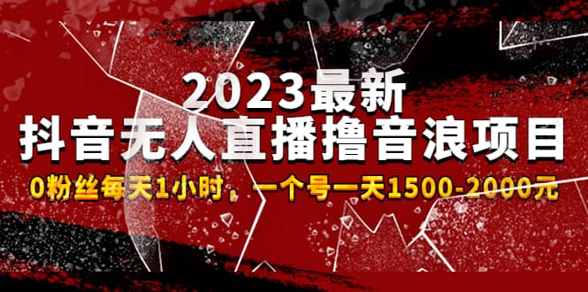 2023最新抖音无人直播撸音浪项目，0粉丝每天1小时，一个号一天1500-2000元-智宝网创