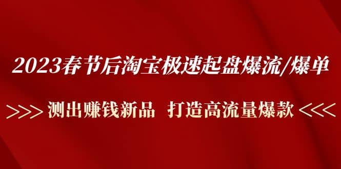 2023春节后淘宝极速起盘爆流/爆单：测出赚钱新品 打造高流量爆款-智宝网创