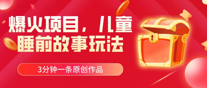 爆火项目，儿童睡筋故事玩法，3分钟一条原创作品-智宝网创