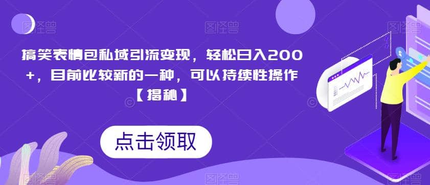 搞笑表情包私域引流变现，轻松日入200+，目前比较新的一种，可以持续性操作【揭秘】-智宝网创