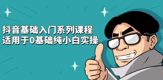 抖音基础入门系列课程，适用于0基础纯小白实操-智宝网创