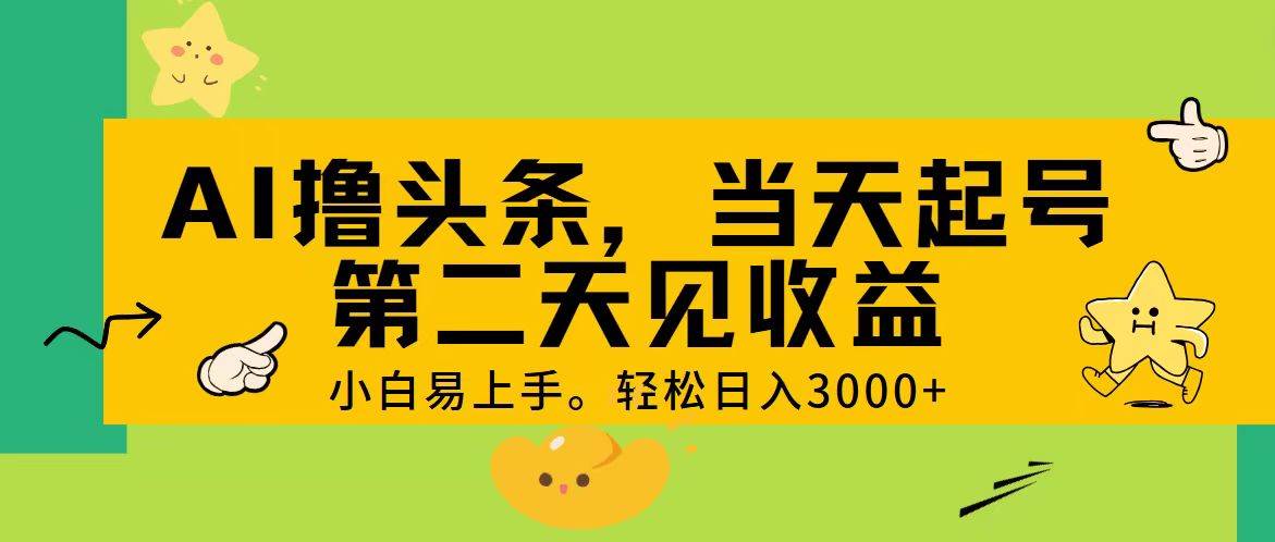 AI撸头条，轻松日入3000+，当天起号，第二天见收益。-智宝网创