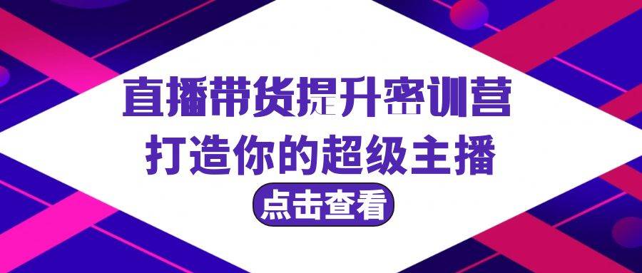 直播带货提升特训营，打造你的超级主播（3节直播课+配套资料）-智宝网创