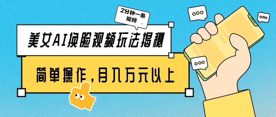 美女AI换脸视频玩法揭秘：2分钟制作一条，简单操作月入万元以上！-智宝网创