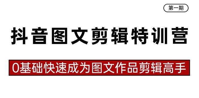 抖音图文剪辑特训营第一期，0基础快速成为图文作品剪辑高手（23节课）-智宝网创