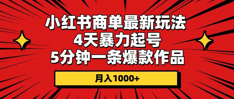 小红书商单最新玩法 4天暴力起号 5分钟一条爆款作品 月入1000+-智宝网创