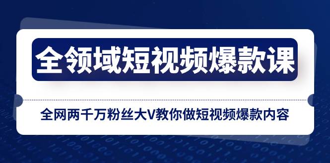 全领域 短视频爆款课，全网两千万粉丝大V教你做短视频爆款内容-智宝网创