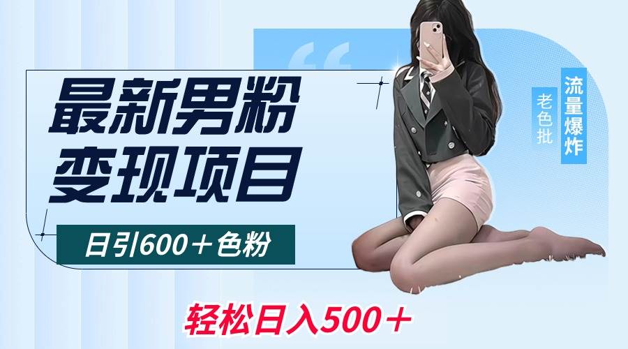 最新男粉变现项目，日引600＋色粉，全平台通用，轻松日入500＋-智宝网创