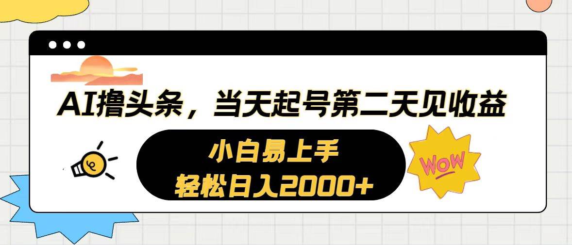 AI撸头条，当天起号，第二天见收益。轻松日入2000+-智宝网创