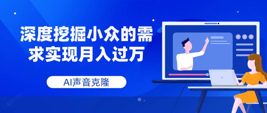 AI声音克隆，深度挖掘小众的需求实现月入过万-智宝网创