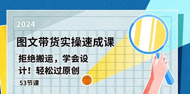 最新图文带货实操速成课，拒绝搬运，学会设计！轻松过原创  (53节课)-智宝网创