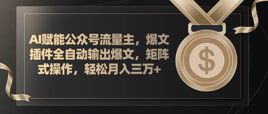 AI赋能公众号流量主，插件输出爆文，矩阵式操作，轻松月入三万+-智宝网创