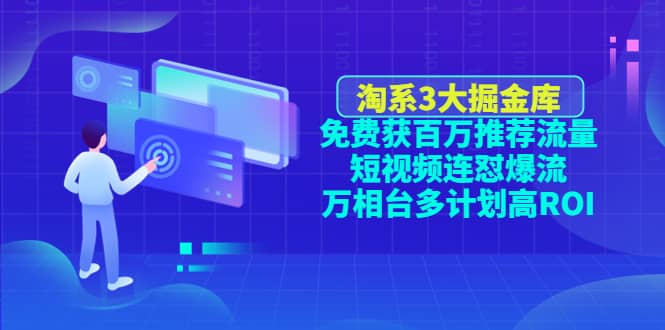 淘系3大掘金库：免费获百万推荐流量+短视频连怼爆流+万相台多计划高ROI-智宝网创