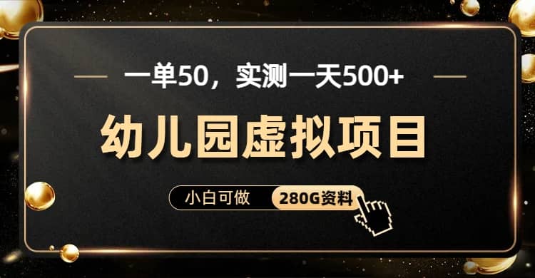 一单卖50，实测一天500-适合小白的幼儿园虚拟项目（附带最全资料280G）-智宝网创